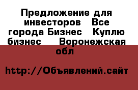 Предложение для инвесторов - Все города Бизнес » Куплю бизнес   . Воронежская обл.